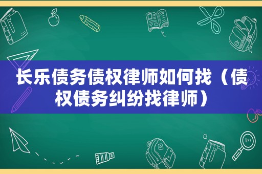 長樂債務(wù)債權(quán)律師如何找（債權(quán)債務(wù)糾紛找律師）