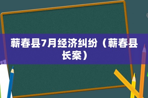 蘄春縣7月經(jīng)濟糾紛（蘄春縣長案）
