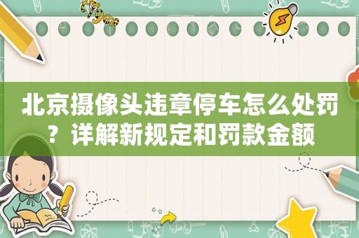 北京攝像頭違章停車怎么處罰？詳解新規(guī)定和罰款金額