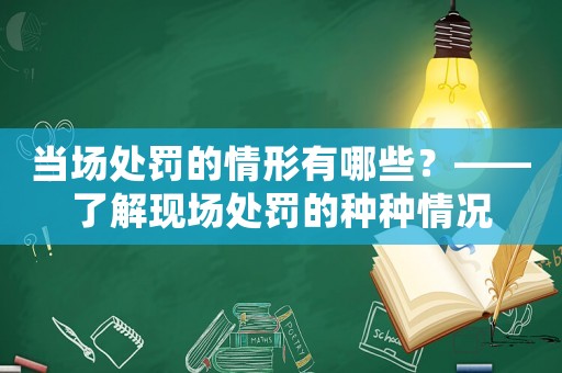 當(dāng)場處罰的情形有哪些？——了解現(xiàn)場處罰的種種情況