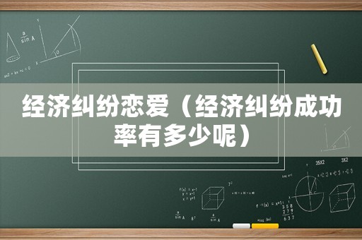 經濟糾紛戀愛（經濟糾紛成功率有多少呢）