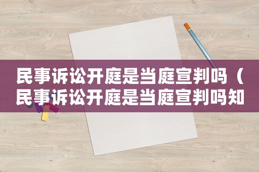 民事訴訟開(kāi)庭是當(dāng)庭宣判嗎（民事訴訟開(kāi)庭是當(dāng)庭宣判嗎知乎）