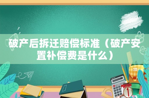 破產(chǎn)后拆遷賠償標(biāo)準(zhǔn)（破產(chǎn)安置補(bǔ)償費(fèi)是什么）