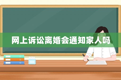 網(wǎng)上訴訟離婚會通知家人嗎