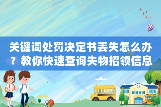 關(guān)鍵詞處罰決定書丟失怎么辦？教你快速查詢失物招領(lǐng)信息