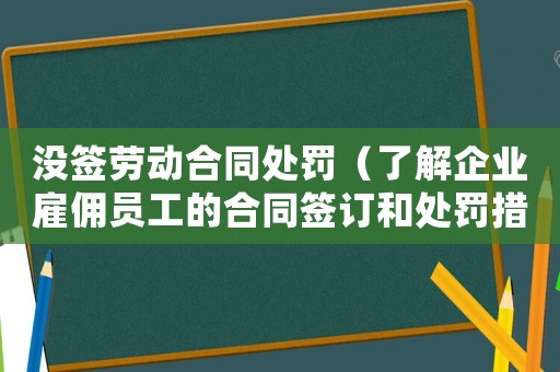 沒簽勞動(dòng)合同處罰（了解企業(yè)雇傭員工的合同簽訂和處罰措施）