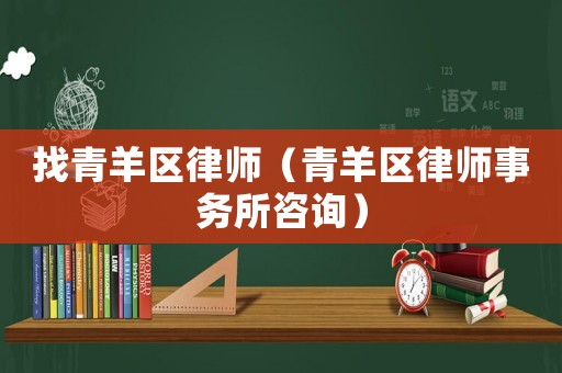 找青羊區(qū)律師（青羊區(qū)律師事務(wù)所咨詢）