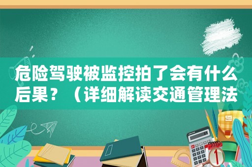 危險駕駛被監(jiān)控拍了會有什么后果？（詳細解讀交通管理法規(guī)）