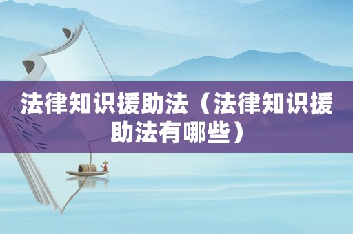 法律知識(shí)援助法（法律知識(shí)援助法有哪些）