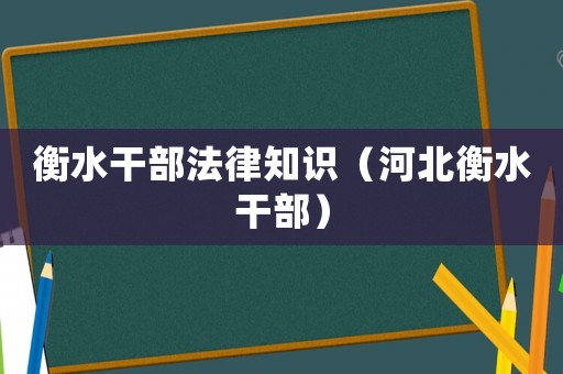 衡水干部法律知識（河北衡水干部）