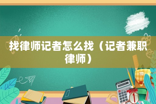 找律師記者怎么找（記者兼職律師）