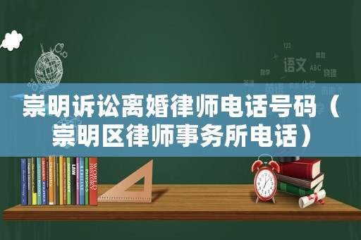 崇明訴訟離婚律師電話號碼（崇明區(qū)律師事務(wù)所電話）