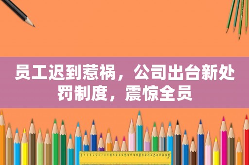 員工遲到惹禍，公司出臺(tái)新處罰制度，震驚全員