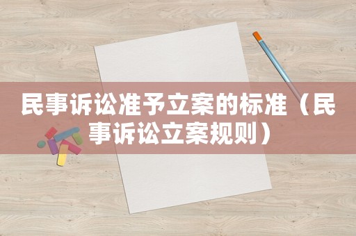 民事訴訟準(zhǔn)予立案的標(biāo)準(zhǔn)（民事訴訟立案規(guī)則）