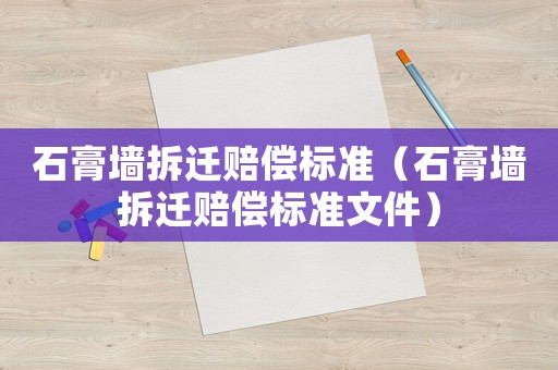 石膏墻拆遷賠償標(biāo)準(zhǔn)（石膏墻拆遷賠償標(biāo)準(zhǔn)文件）