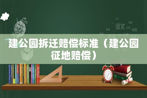 建公園拆遷賠償標(biāo)準(zhǔn)（建公園征地賠償）