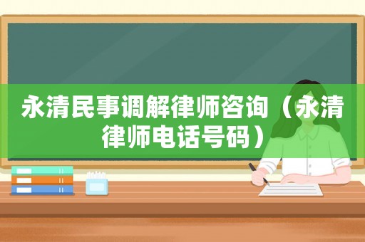 永清民事調(diào)解律師咨詢（永清律師電話號碼）