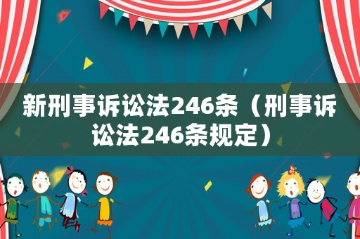新刑事訴訟法246條（刑事訴訟法246條規(guī)定）