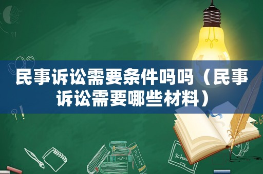 民事訴訟需要條件嗎嗎（民事訴訟需要哪些材料）