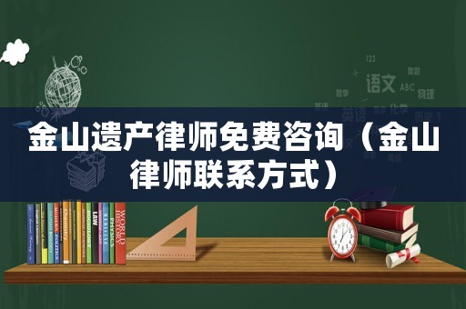 金山遺產(chǎn)律師免費咨詢（金山律師聯(lián)系方式）