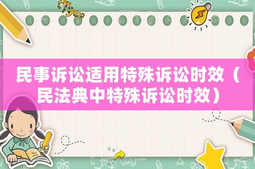 民事訴訟適用特殊訴訟時(shí)效（民法典中特殊訴訟時(shí)效）