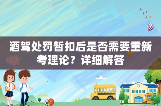 酒駕處罰暫扣后是否需要重新考理論？詳細(xì)解答