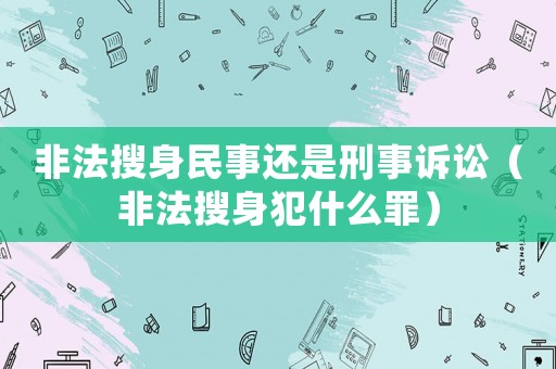 非法搜身民事還是刑事訴訟（非法搜身犯什么罪）
