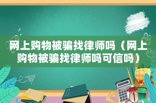網(wǎng)上購物被騙找律師嗎（網(wǎng)上購物被騙找律師嗎可信嗎）