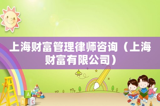 上海財(cái)富管理律師咨詢（上海財(cái)富有限公司）