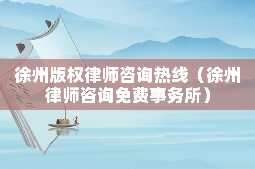 徐州版權律師咨詢熱線（徐州律師咨詢免費事務所）