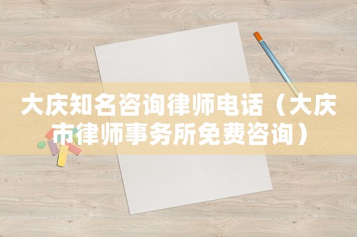 大慶知名咨詢律師電話（大慶市律師事務(wù)所免費咨詢）