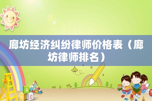 廊坊經(jīng)濟(jì)糾紛律師價(jià)格表（廊坊律師排名）