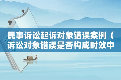民事訴訟起訴對象錯誤案例（訴訟對象錯誤是否構(gòu)成時效中斷）