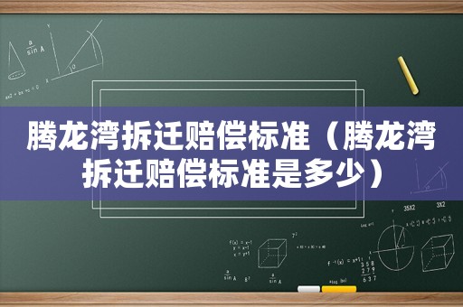 騰龍灣拆遷賠償標(biāo)準(zhǔn)（騰龍灣拆遷賠償標(biāo)準(zhǔn)是多少）