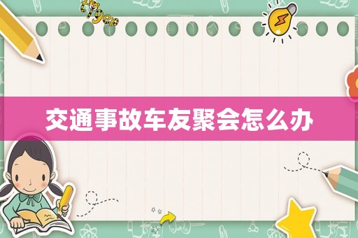 交通事故車友聚會怎么辦