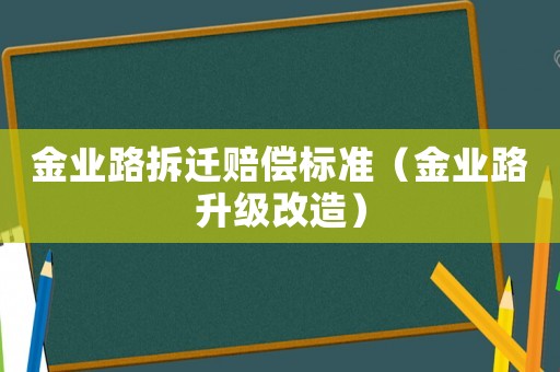 金業(yè)路拆遷賠償標(biāo)準(zhǔn)（金業(yè)路升級改造）
