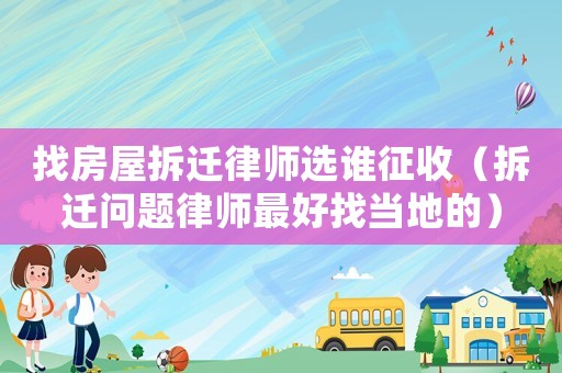 找房屋拆遷律師選誰(shuí)征收（拆遷問(wèn)題律師最好找當(dāng)?shù)氐模? title=