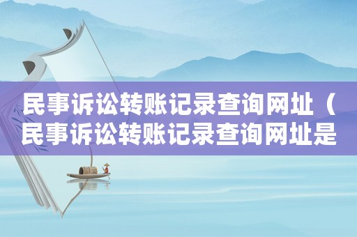 民事訴訟轉(zhuǎn)賬記錄查詢網(wǎng)址（民事訴訟轉(zhuǎn)賬記錄查詢網(wǎng)址是什么）