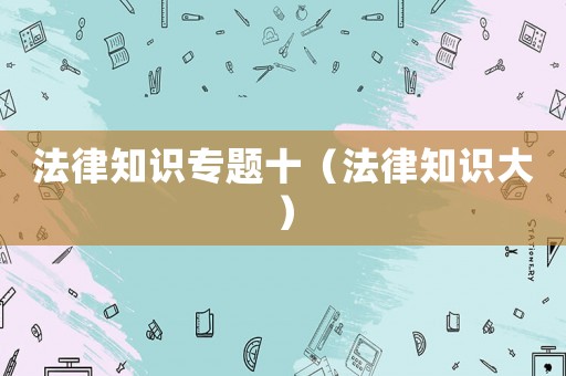 法律知識(shí)專題十（法律知識(shí)大）