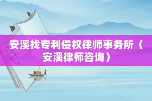 安溪找專利侵權(quán)律師事務(wù)所（安溪律師咨詢）