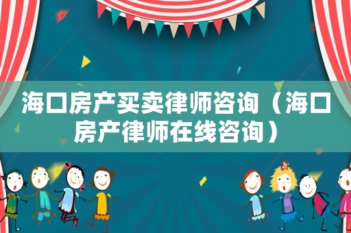 海口房產(chǎn)買(mǎi)賣(mài)律師咨詢(xún)（海口房產(chǎn)律師在線(xiàn)咨詢(xún)）