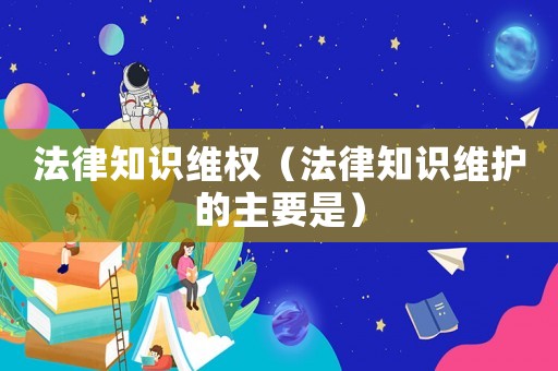 法律知識(shí)維權(quán)（法律知識(shí)維護(hù)的主要是）