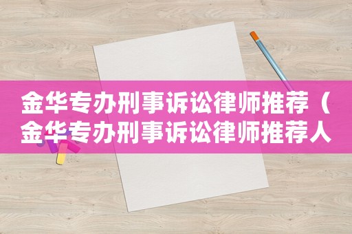 金華專辦刑事訴訟律師推薦（金華專辦刑事訴訟律師推薦人員）
