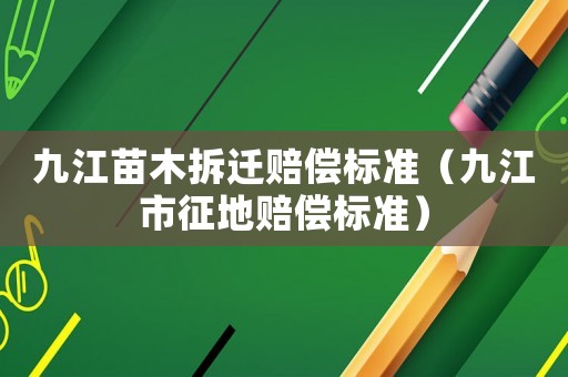 九江苗木拆遷賠償標(biāo)準(zhǔn)（九江市征地賠償標(biāo)準(zhǔn)）
