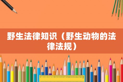 野生法律知識(shí)（野生動(dòng)物的法律法規(guī)）