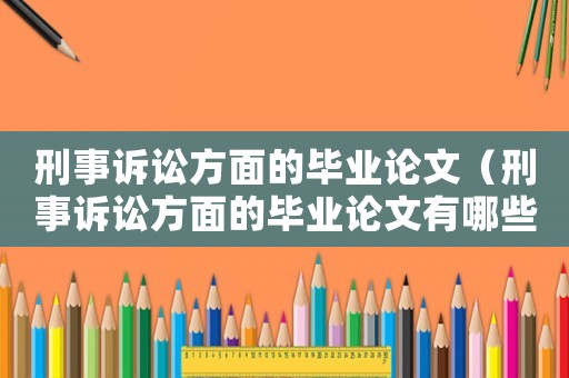 刑事訴訟方面的畢業(yè)論文（刑事訴訟方面的畢業(yè)論文有哪些）