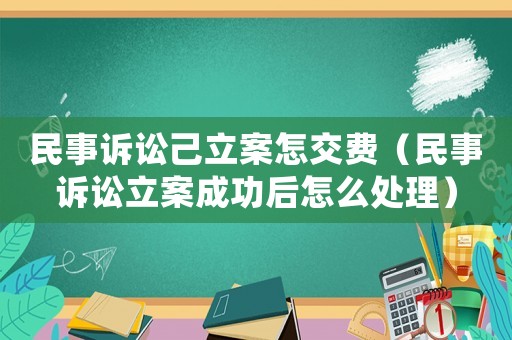 民事訴訟己立案怎交費(fèi)（民事訴訟立案成功后怎么處理）