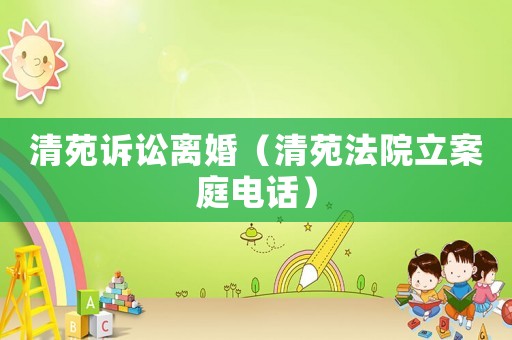 清苑訴訟離婚（清苑法院立案庭電話）