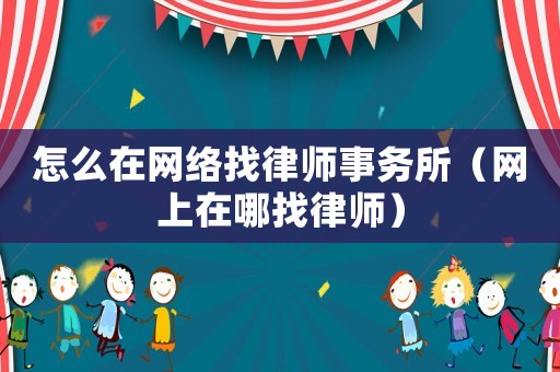 怎么在網(wǎng)絡找律師事務所（網(wǎng)上在哪找律師）