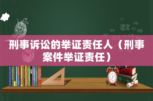 刑事訴訟的舉證責(zé)任人（刑事案件舉證責(zé)任）